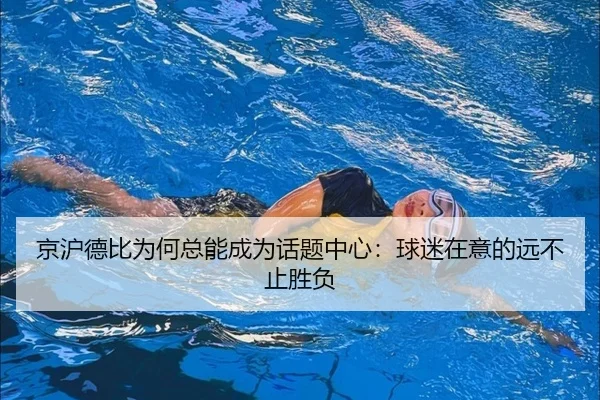 京沪德比为何总能成为话题中心：球迷在意的远不止胜负